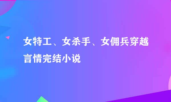 女特工、女杀手、女佣兵穿越言情完结小说