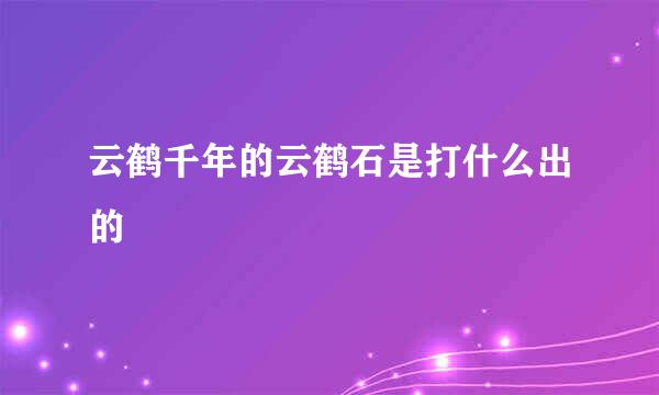 云鹤千年的云鹤石是打什么出的