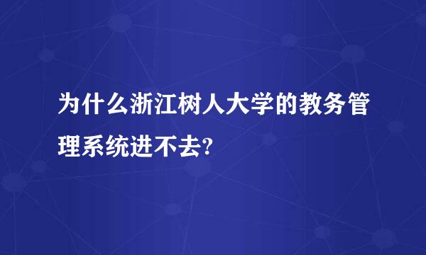 为什么浙江树人大学的教务管理系统进不去?