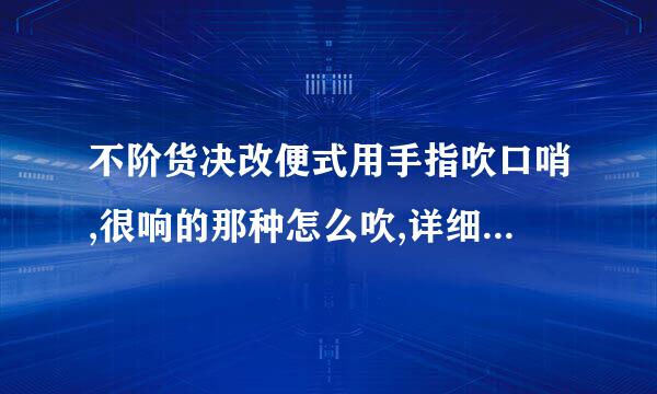 不阶货决改便式用手指吹口哨,很响的那种怎么吹,详细点的方法