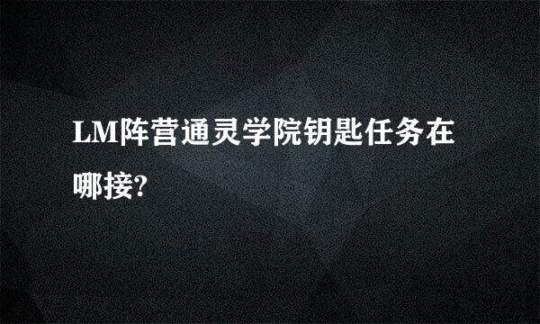 LM阵营通灵学院钥匙任务在哪接?