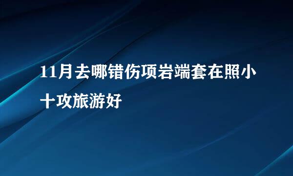 11月去哪错伤项岩端套在照小十攻旅游好