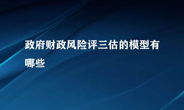 政府财政风险评三估的模型有哪些