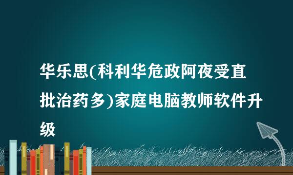 华乐思(科利华危政阿夜受直批治药多)家庭电脑教师软件升级