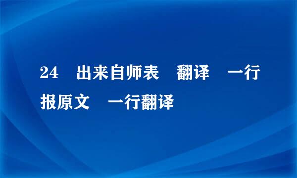 24 出来自师表 翻译 一行报原文 一行翻译