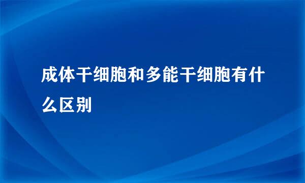 成体干细胞和多能干细胞有什么区别