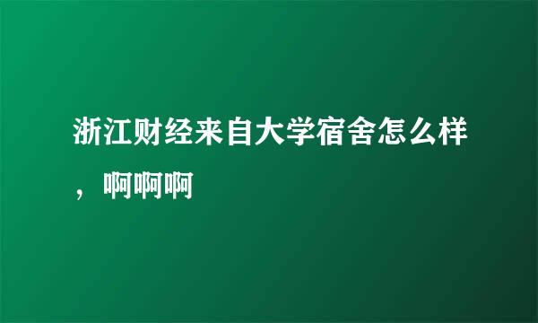 浙江财经来自大学宿舍怎么样，啊啊啊