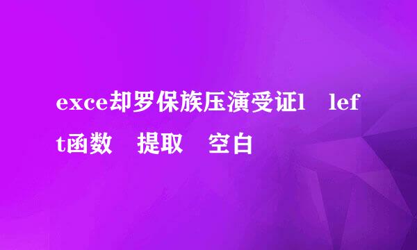 exce却罗保族压演受证l left函数 提取 空白