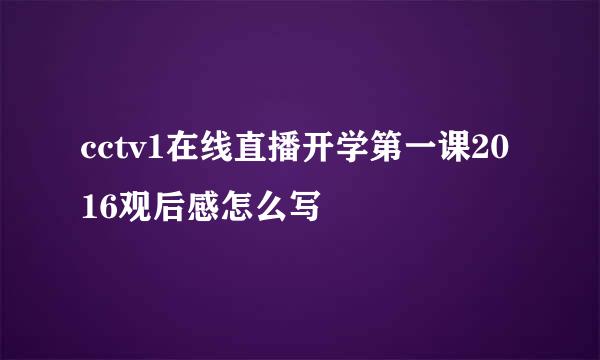 cctv1在线直播开学第一课2016观后感怎么写