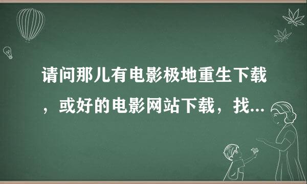 请问那儿有电影极地重生下载，或好的电影网站下载，找不到，迅雷没有。