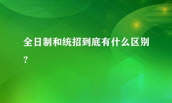 全日制和统招到底有什么区别？