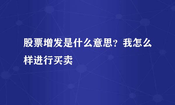 股票增发是什么意思？我怎么样进行买卖