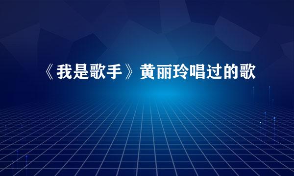 《我是歌手》黄丽玲唱过的歌