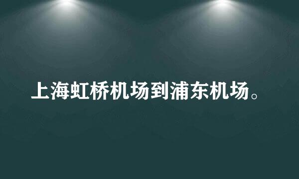 上海虹桥机场到浦东机场。