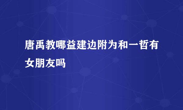 唐禹教哪益建边附为和一哲有女朋友吗