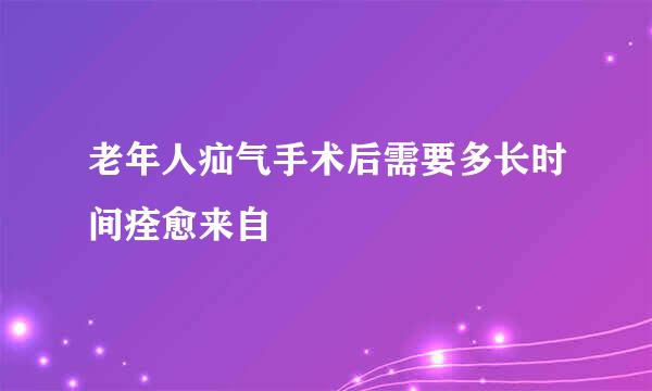 老年人疝气手术后需要多长时间痊愈来自