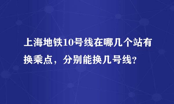 上海地铁10号线在哪几个站有换乘点，分别能换几号线？