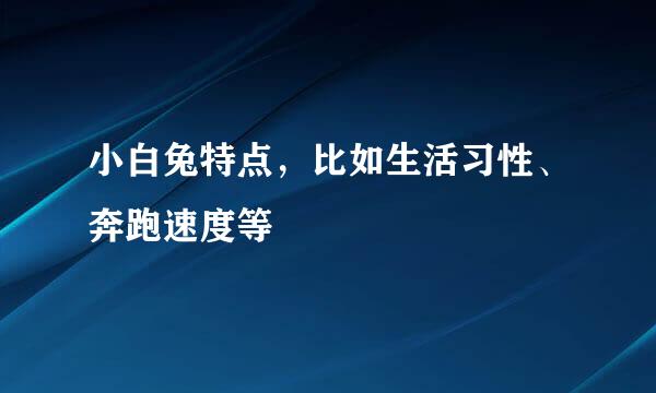 小白兔特点，比如生活习性、奔跑速度等