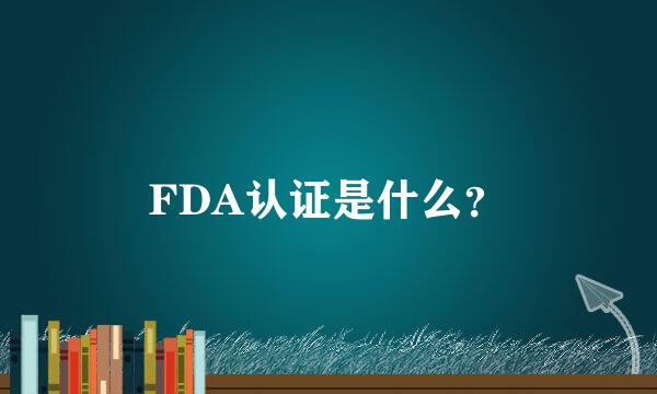 FDA认证是什么？