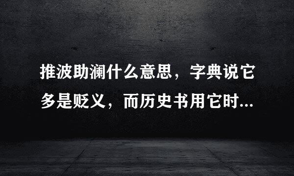 推波助澜什么意思，字典说它多是贬义，而历史书用它时，是褒义？怎样区分