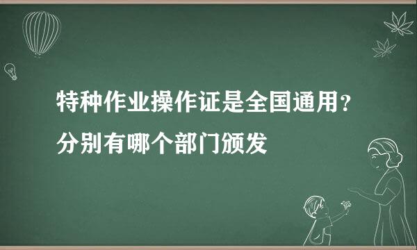 特种作业操作证是全国通用？分别有哪个部门颁发