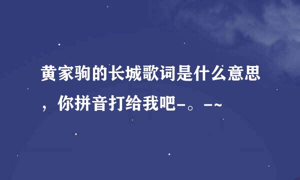 黄家驹的长城歌词是什么意思，你拼音打给我吧-。-~