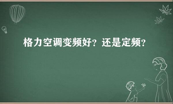 格力空调变频好？还是定频？