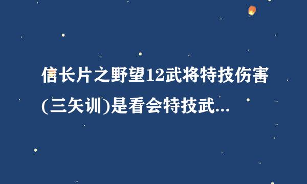 信长片之野望12武将特技伤害(三矢训)是看会特技武将喜管怕雨粮之端武力值还是出征部队最高武力值