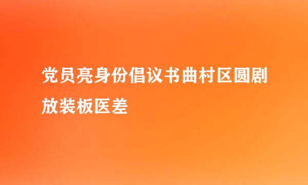 党员亮身份倡议书曲村区圆剧放装板医差