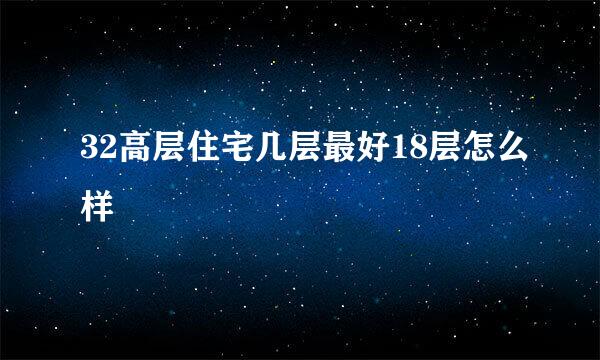 32高层住宅几层最好18层怎么样