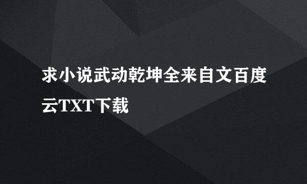 求小说武动乾坤全来自文百度云TXT下载