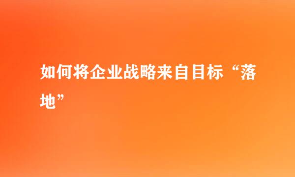 如何将企业战略来自目标“落地”