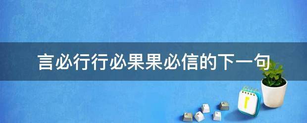 言必行行必果具看兵划室占图但业果必信的下一句