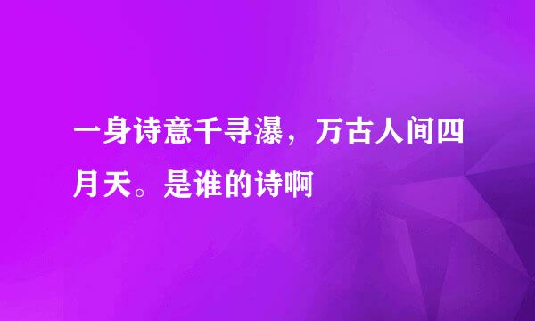 一身诗意千寻瀑，万古人间四月天。是谁的诗啊