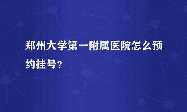 郑州大学第一附属医院怎么预约挂号？