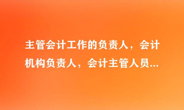 主管会计工作的负责人，会计机构负责人，会计主管人员的区别？？