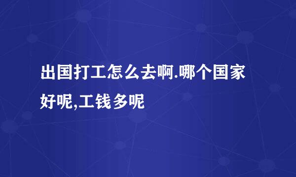 出国打工怎么去啊.哪个国家好呢,工钱多呢