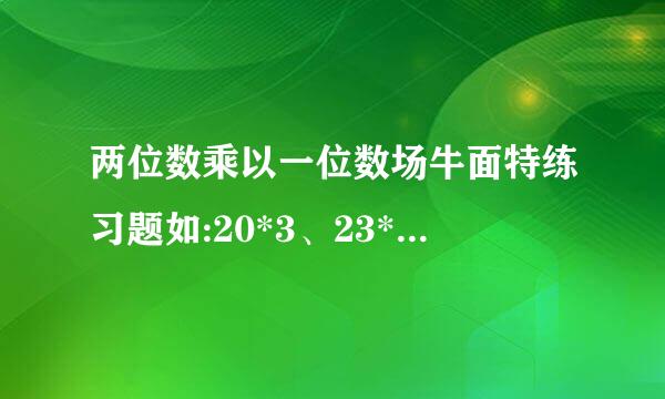 两位数乘以一位数场牛面特练习题如:20*3、23*2、25*3