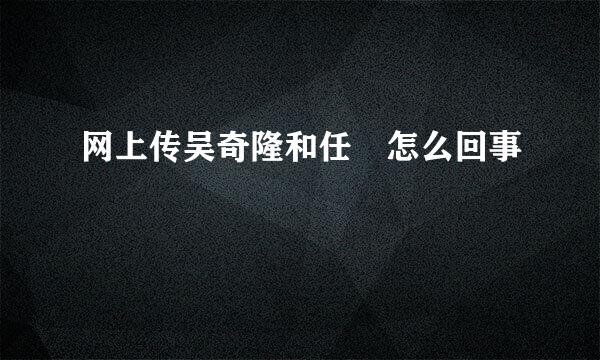 网上传吴奇隆和任玥怎么回事