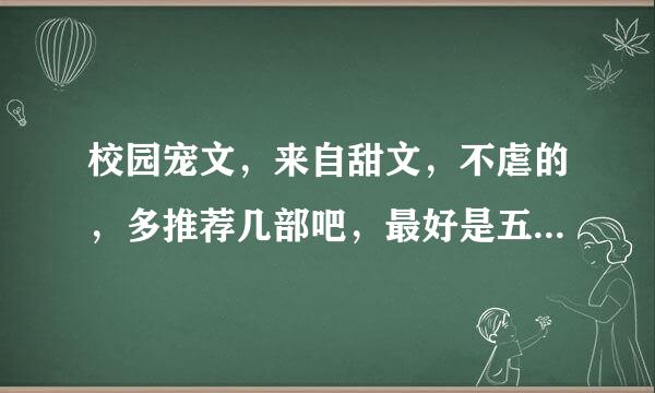 校园宠文，来自甜文，不虐的，多推荐几部吧，最好是五部以上，谢谢~