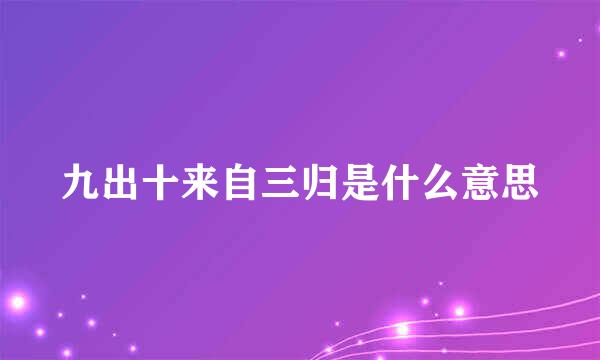 九出十来自三归是什么意思