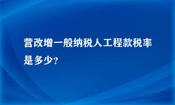 营改增一般纳税人工程款税率是多少？