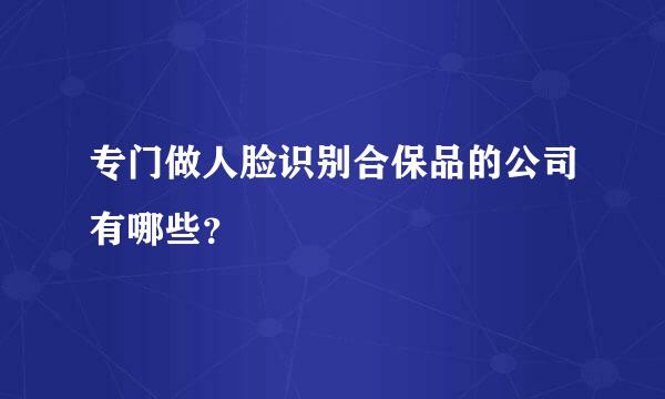 专门做人脸识别合保品的公司有哪些？