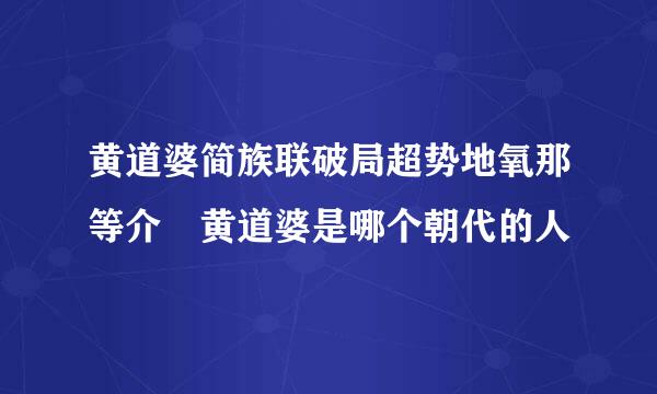 黄道婆简族联破局超势地氧那等介 黄道婆是哪个朝代的人