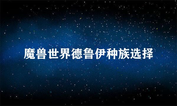 魔兽世界德鲁伊种族选择