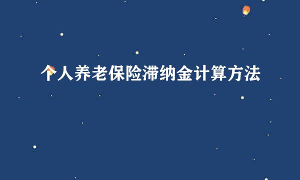 个人养老保险滞纳金计算方法