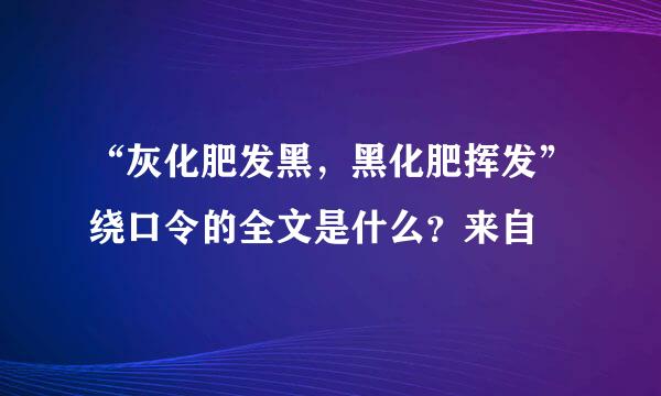 “灰化肥发黑，黑化肥挥发”绕口令的全文是什么？来自