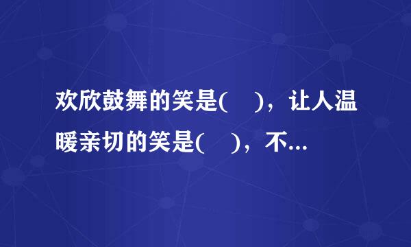 欢欣鼓舞的笑是( )，让人温暖亲切的笑是( )，不屑一顾的笑是( )，伴着刻薄语言的笑是( )