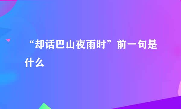 “却话巴山夜雨时”前一句是什么