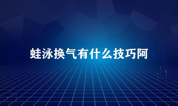 蛙泳换气有什么技巧阿